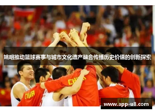 姚明推动篮球赛事与城市文化遗产融合传播历史价值的创新探索