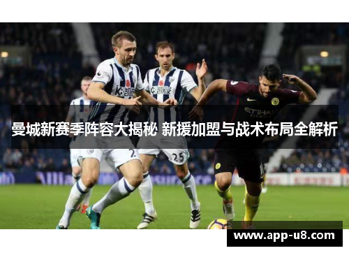 曼城新赛季阵容大揭秘 新援加盟与战术布局全解析