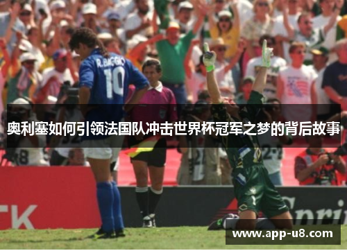 奥利塞如何引领法国队冲击世界杯冠军之梦的背后故事