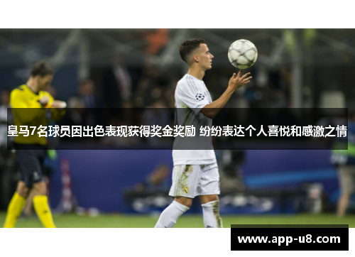 皇马7名球员因出色表现获得奖金奖励 纷纷表达个人喜悦和感激之情