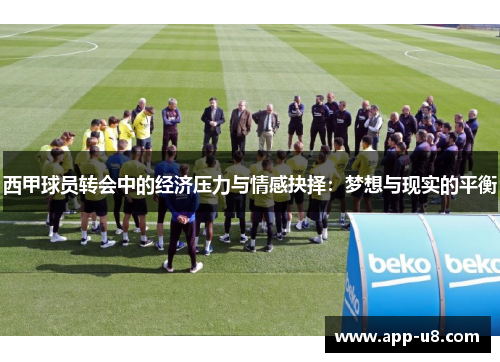 西甲球员转会中的经济压力与情感抉择：梦想与现实的平衡
