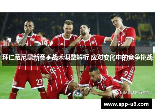 拜仁慕尼黑新赛季战术调整解析 应对变化中的竞争挑战