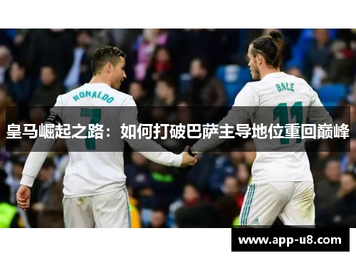 皇马崛起之路：如何打破巴萨主导地位重回巅峰