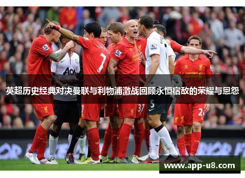 英超历史经典对决曼联与利物浦激战回顾永恒宿敌的荣耀与恩怨