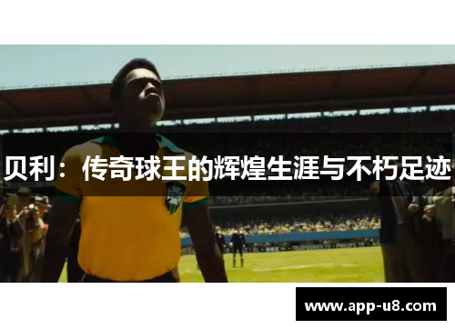 贝利：传奇球王的辉煌生涯与不朽足迹