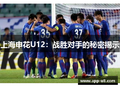上海申花U12：战胜对手的秘密揭示