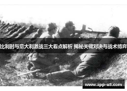 比利时与意大利激战三大看点解析 揭秘关键对决与战术博弈