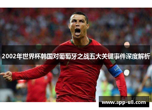 2002年世界杯韩国对葡萄牙之战五大关键事件深度解析