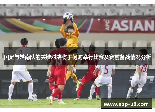 国足与越南队的关键对决将于何时举行比赛及赛前备战情况分析