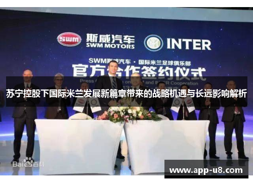 苏宁控股下国际米兰发展新篇章带来的战略机遇与长远影响解析