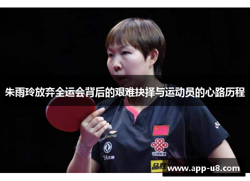 朱雨玲放弃全运会背后的艰难抉择与运动员的心路历程