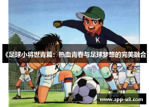 《足球小将世青篇：热血青春与足球梦想的完美融合》
