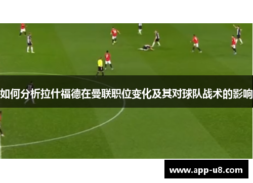 如何分析拉什福德在曼联职位变化及其对球队战术的影响