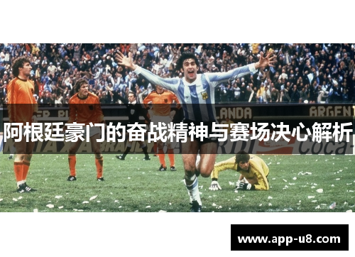 阿根廷豪门的奋战精神与赛场决心解析